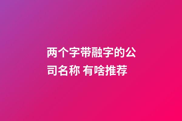 两个字带融字的公司名称 有啥推荐-第1张-公司起名-玄机派